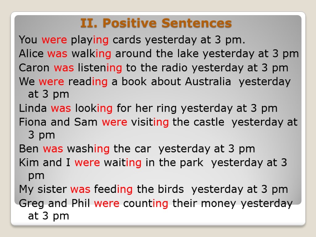 II. Positive Sentences You were playing cards yesterday at 3 pm. Alice was walking